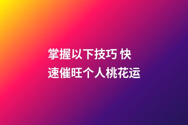 掌握以下技巧 快速催旺个人桃花运